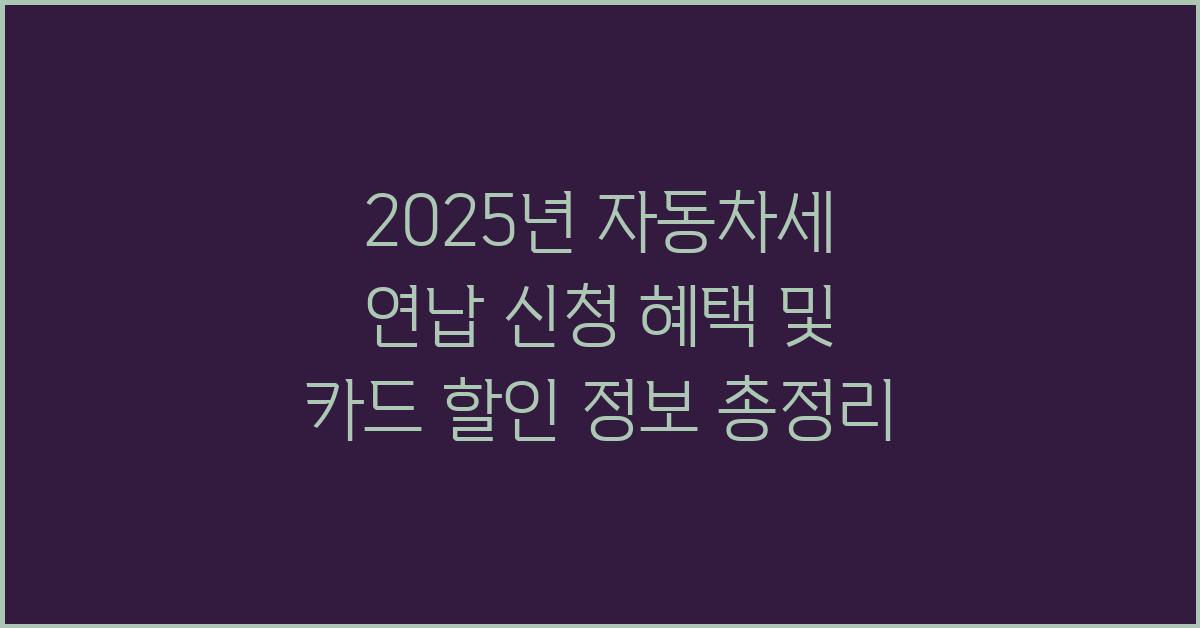 2025년 자동차세 연납 신청 혜택 및 카드 할인 정보