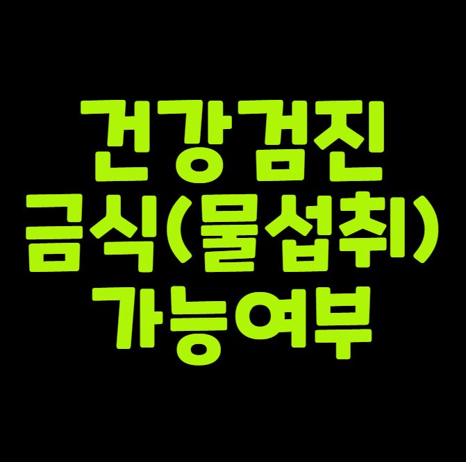 건강검진 전 금식 물도 안 될까 정리