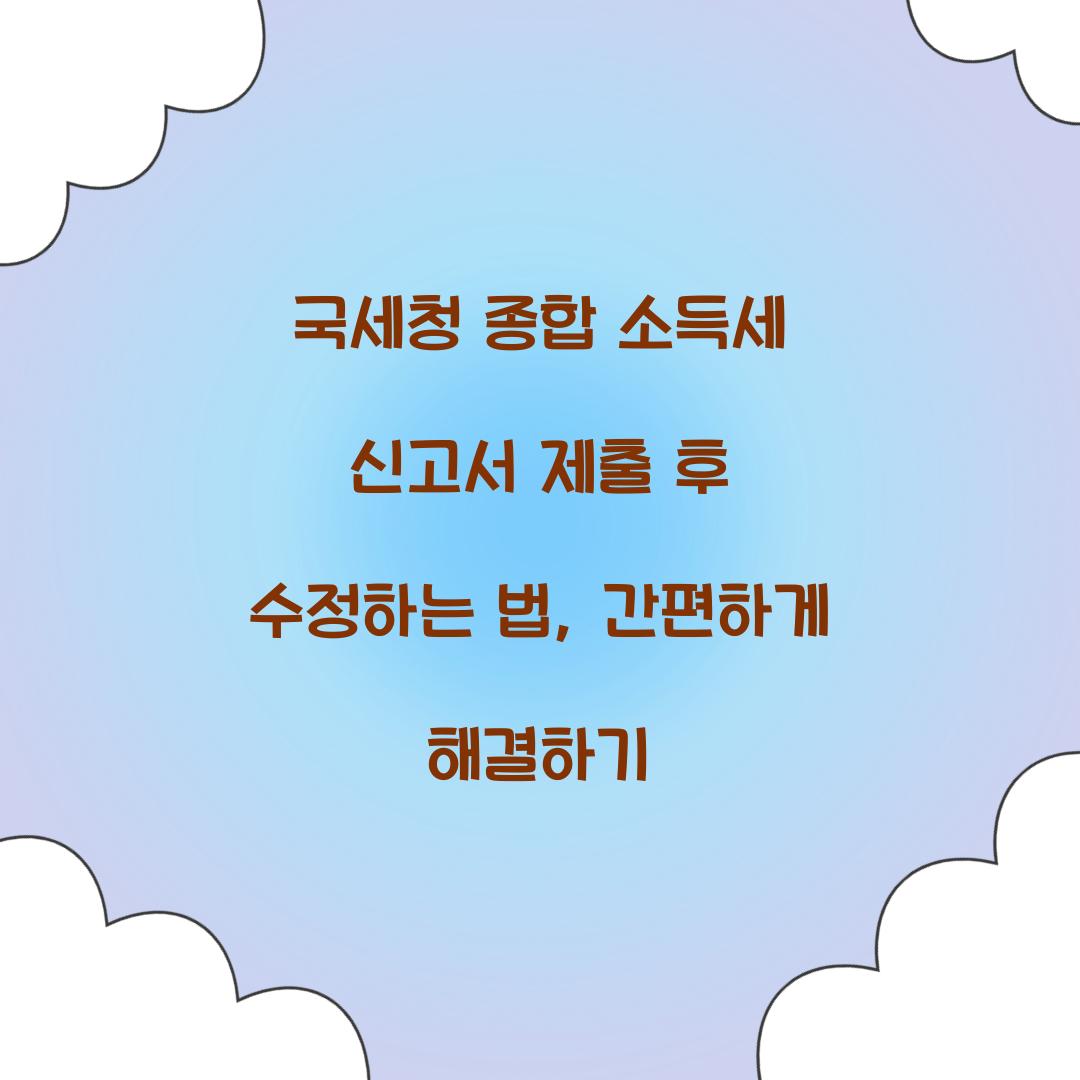 국세청 종합 소득세 신고서 제출 후 수정하는 법