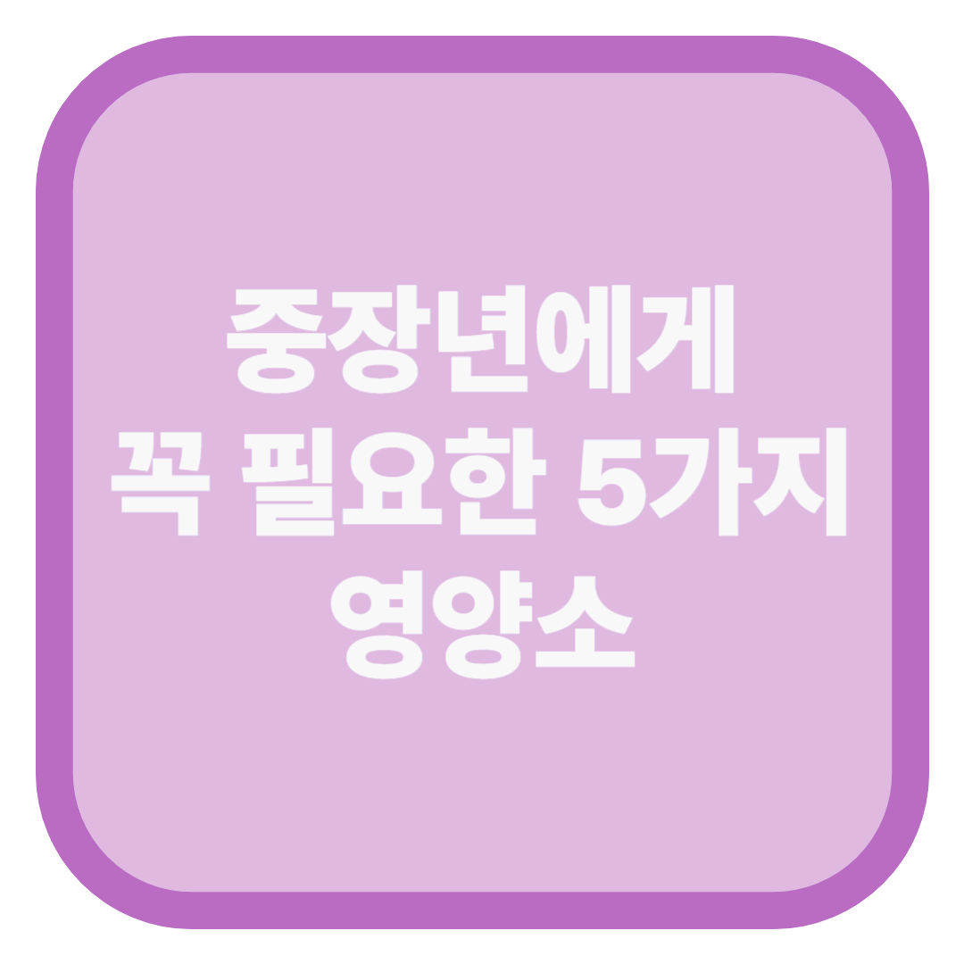 중장년에게 꼭 필요한 5가지 영양소