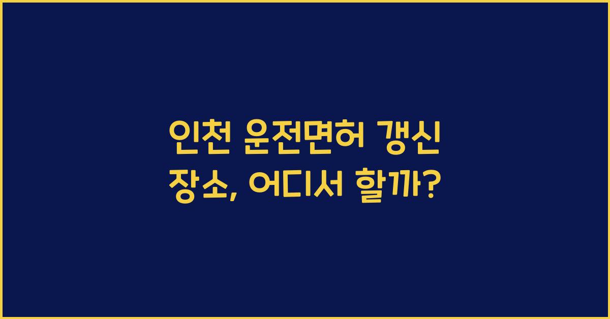 인천 운전면허 갱신 장소