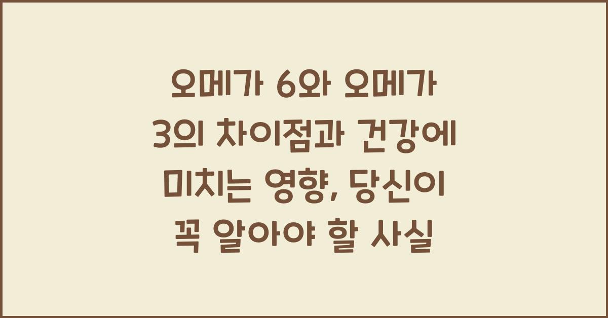 오메가 6와 오메가 3의 차이점과 건강에 미치는 영향