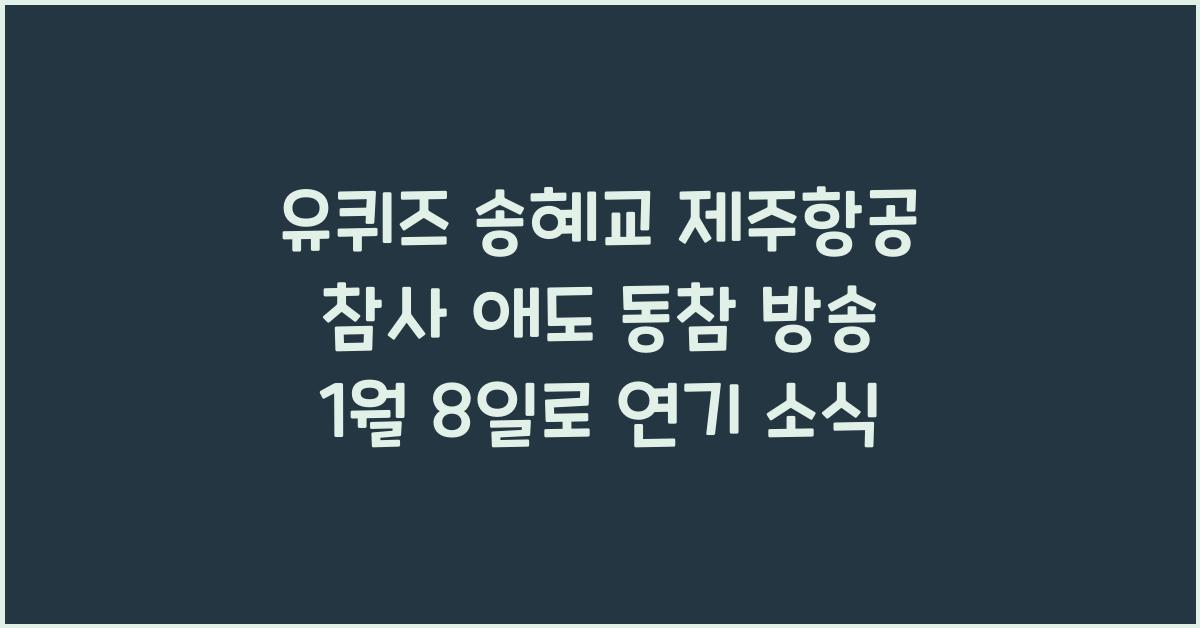 '유퀴즈' 송혜교 제주항공 참사 애도 동참 방송 1월 8일로 연기