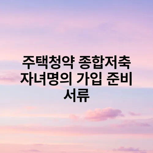 주택청약 종합저축 자녀명의 가입 준비 서류