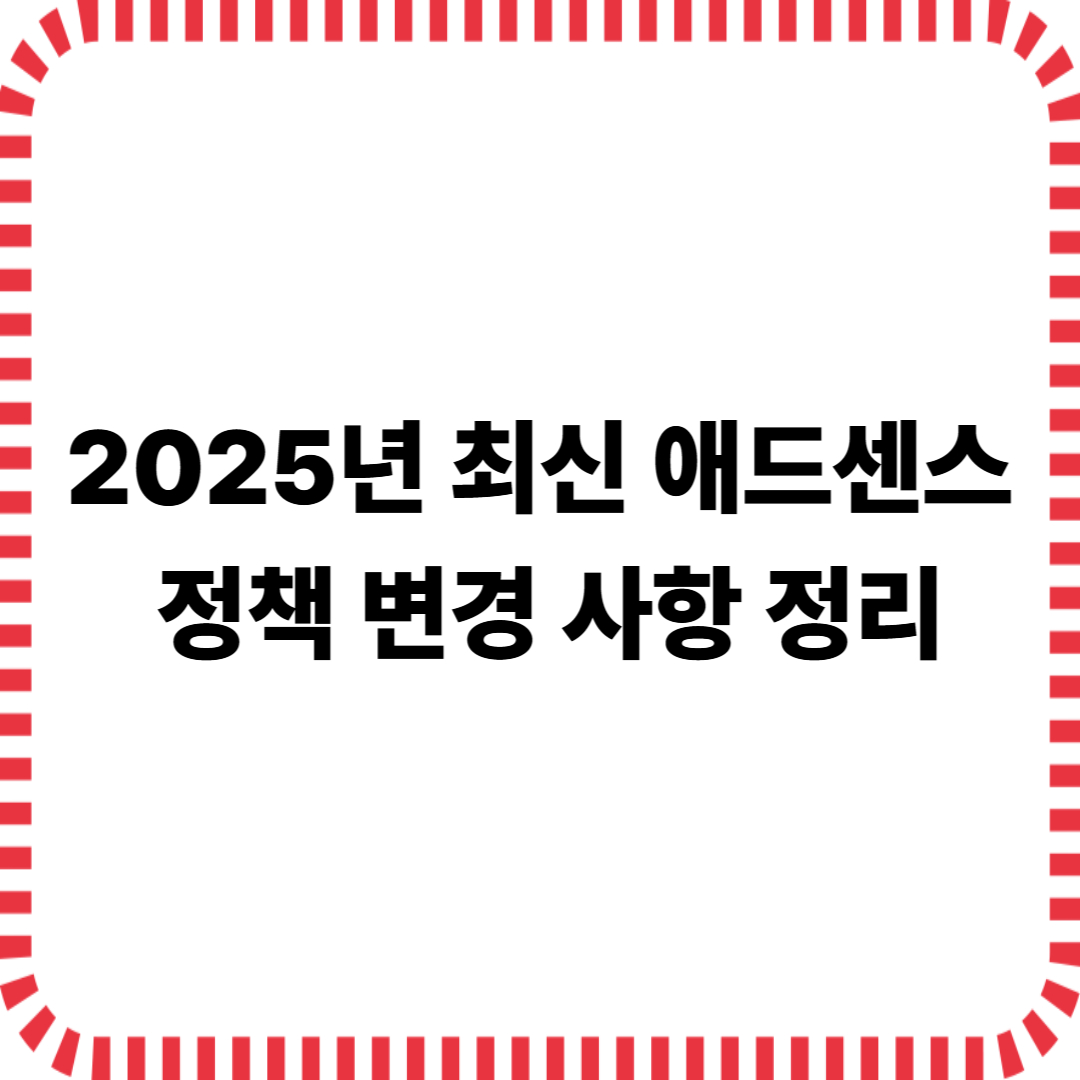 2025년 최신 애드센스 정책 변경 사항 정리