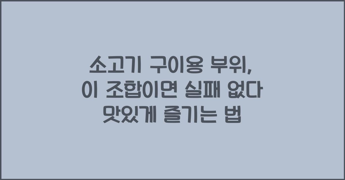 소고기 구이용 부위, 이 조합이면 실패 없다