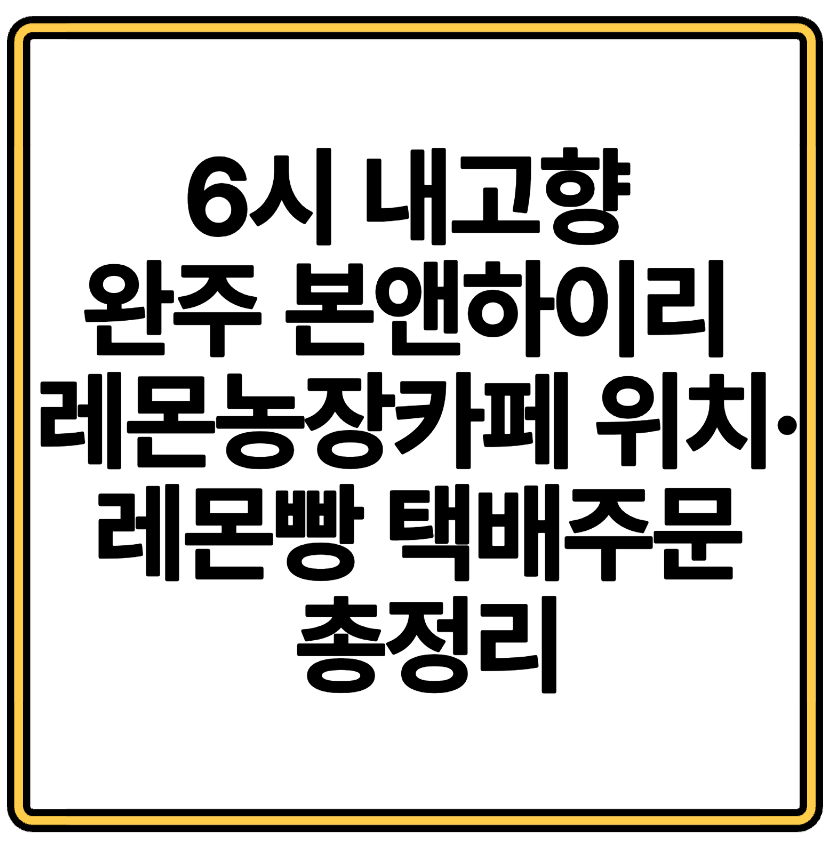 6시 내고향 완주 본앤하이리 레몬농장카페 위치·레몬빵 택배주문 총정리