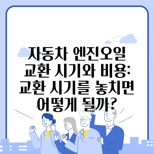 자동차 엔진오일 교환 시기와 비용: 교환 시기를 놓치면 어떻게 될까?