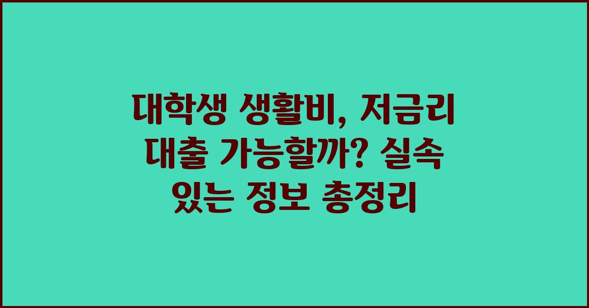 대학생 생활비, 저금리 대출 가능할까?