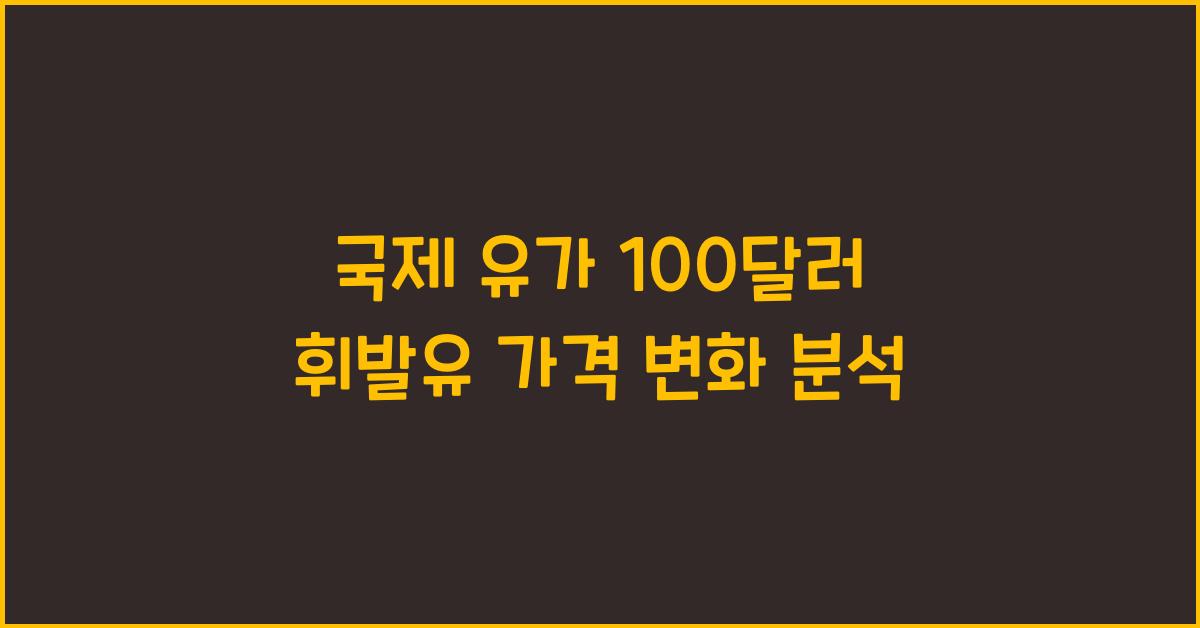 국제 유가 100달러가 휘발유 가격에 미치는 영향
