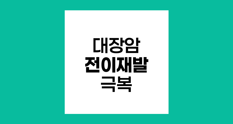 대장암 전이와 재발 극복 전략