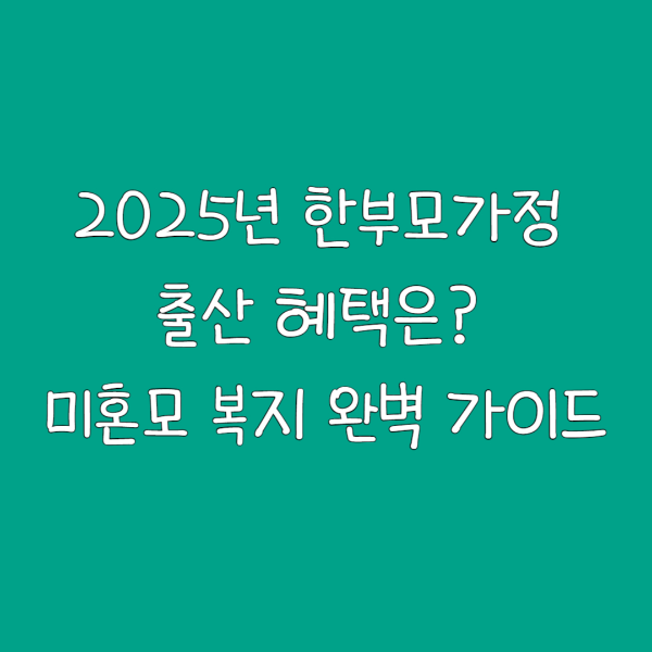 2025년 한부모가정 출산 혜택은? 미혼모 복지 완벽 가이드