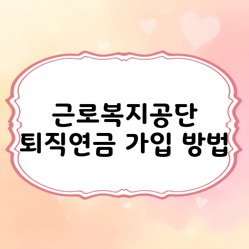 근로복지공단 퇴직연금 가입 방법