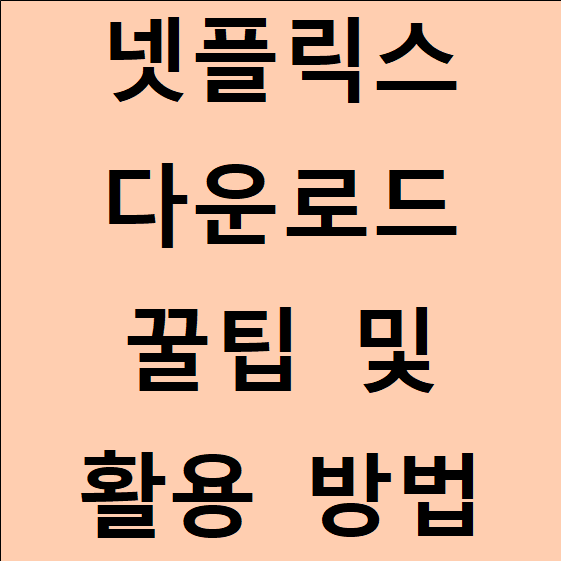 넷플릭스 다운로드 꿀팁 및 활용 방법