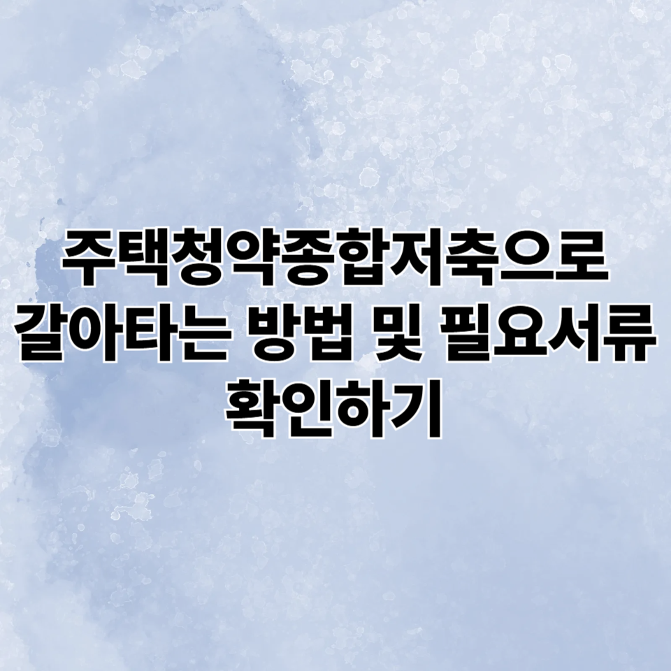 주택청약종합저축으로 갈아타는 방법 및 필요서류