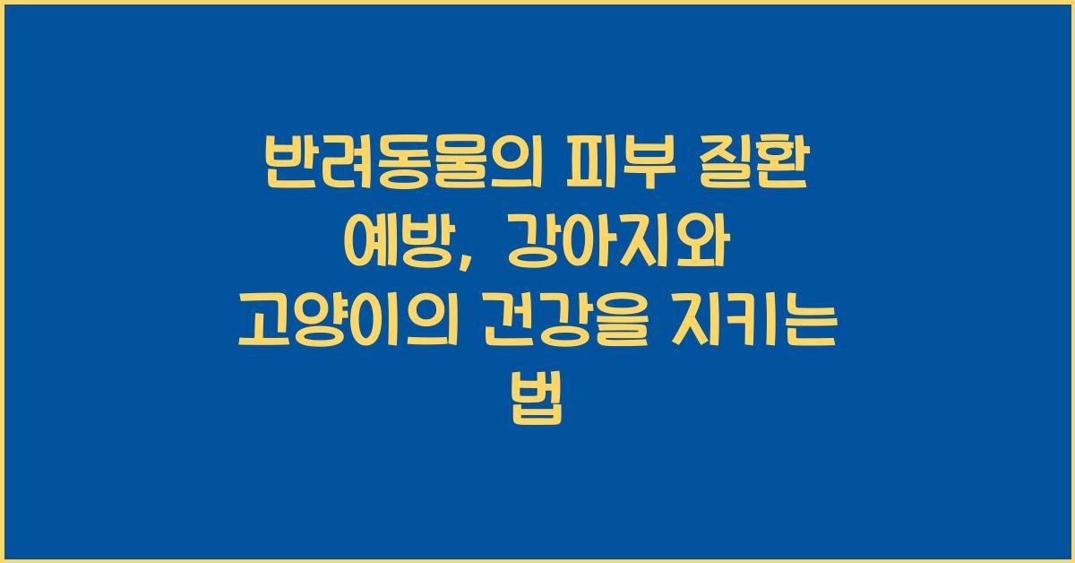 반려동물의 피부 질환 예방: 강아지와 고양이의 피부 질환을 예방하는 방법