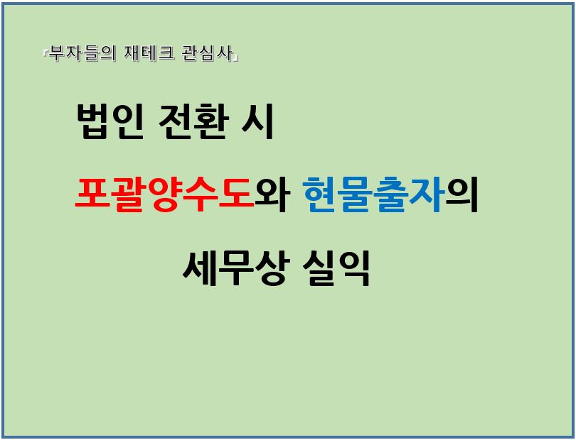 법인 전환시 포괄양수도와 현물출자의 세무상 실익