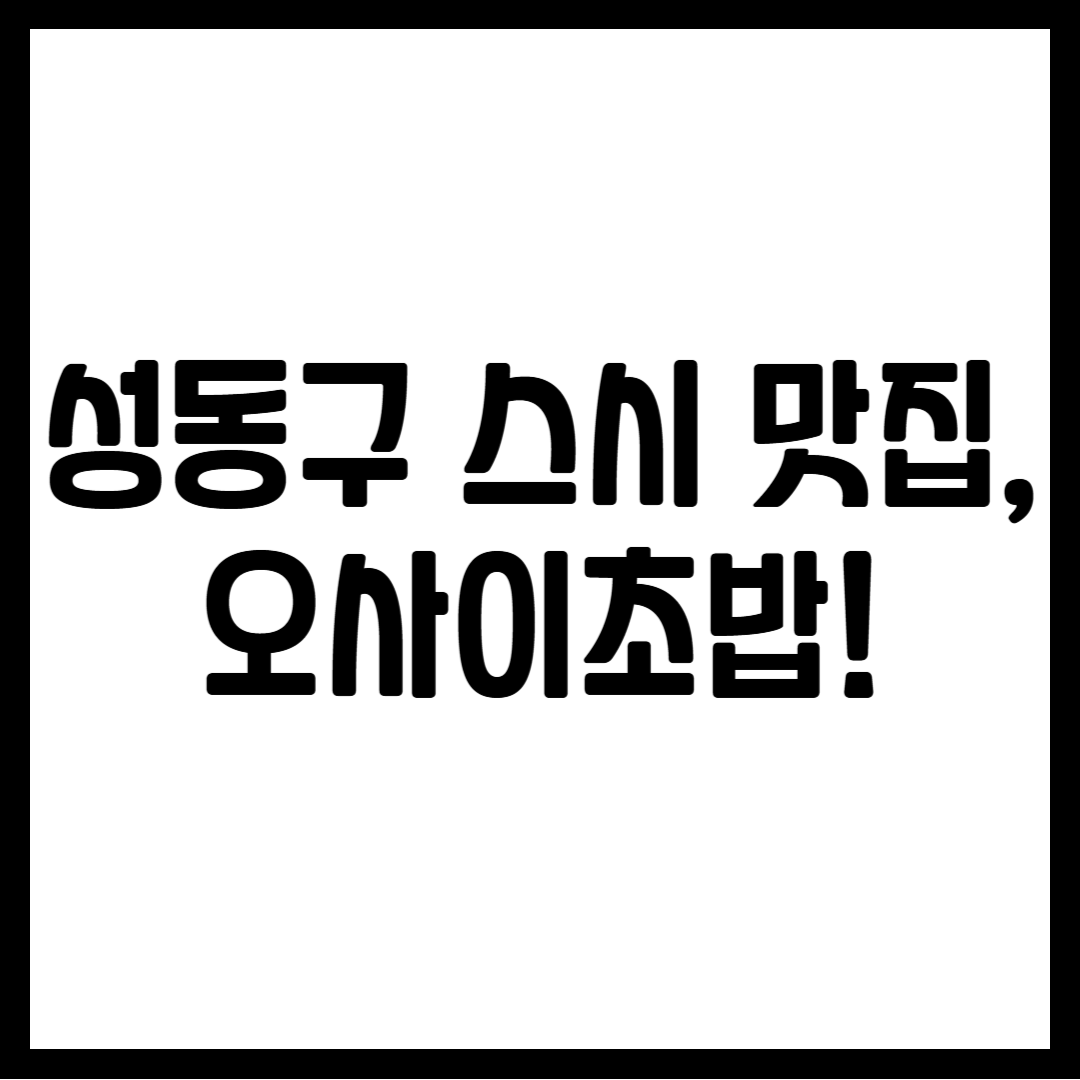 성동구 스시 맛집, 오사이초밥