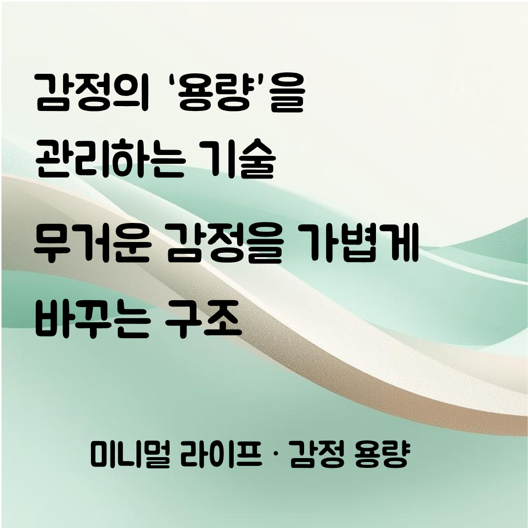 감정의 용량을 관리하는 기술 , 감정이 무거워지는 날을 가볍게 바꾸는 구조와 실전 전략