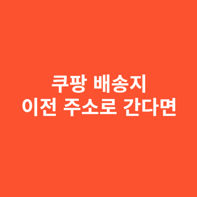쿠팡 배송지 변경했는데 이전 주소로 간다면