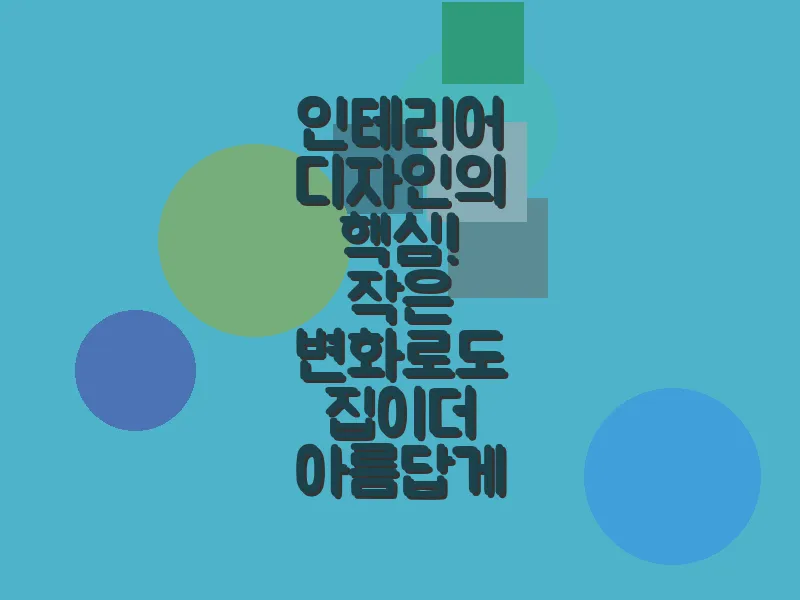 인테리어 디자인의 핵심! 작은 변화로도 집이 더 아름답게