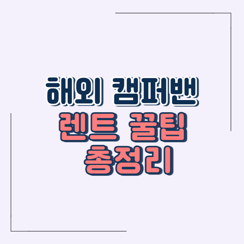 해외 캠퍼밴 렌트 완벽 가이드: 로드트립 준비부터 나라별 특징까지!