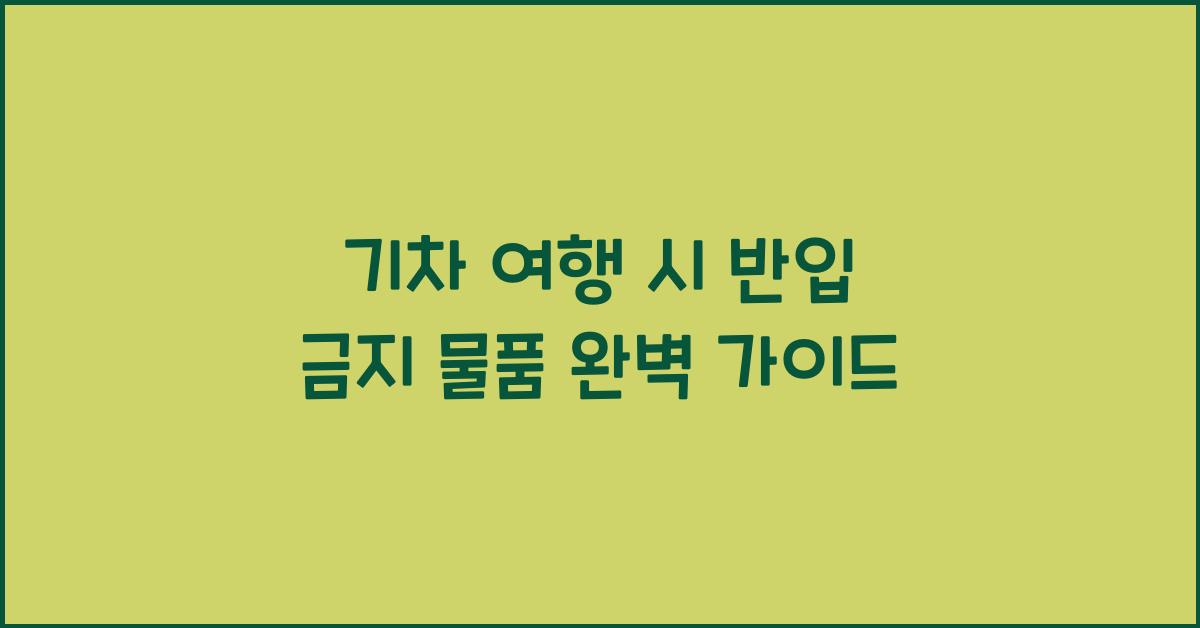 기차 여행 시 반입 금지 물품