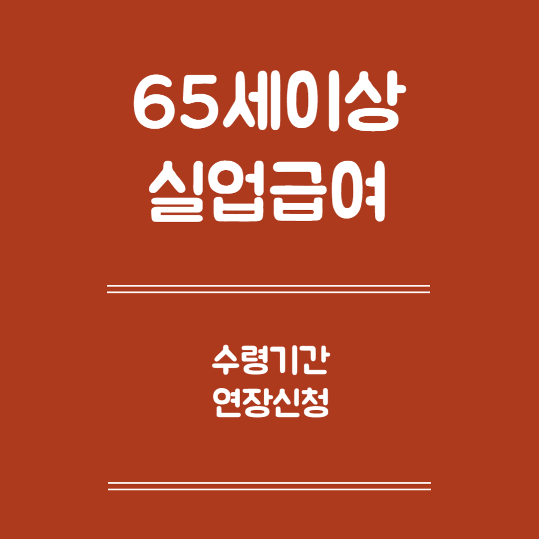 65세 이상 실업급여 수령 기간 연장신청 - 연장대상, 신청방법, 필요서류, 유의사항