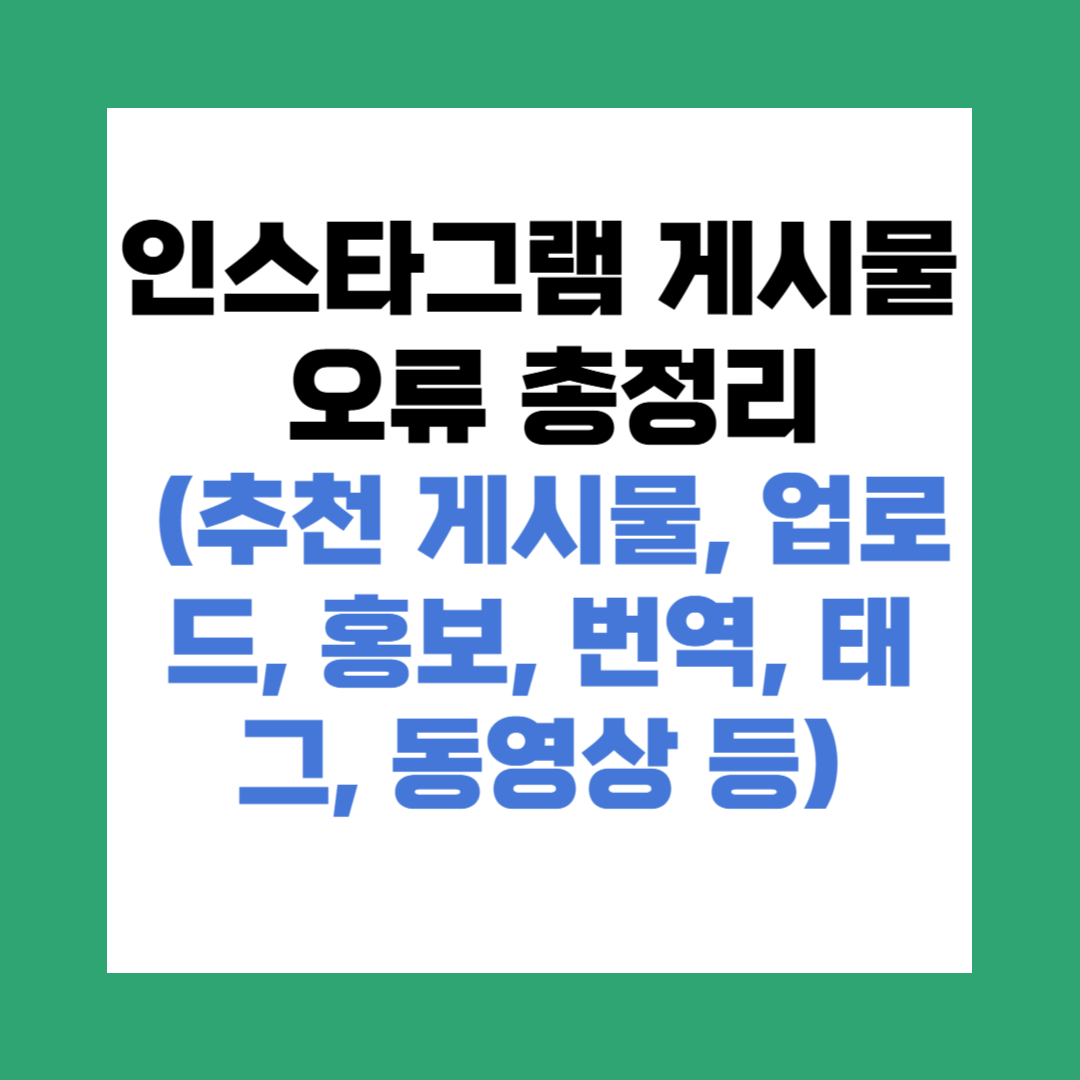 인스타그램 게시물 오류 총정리 (추천 게시물, 업로드, 홍보, 번역, 태그, 동영상 등)