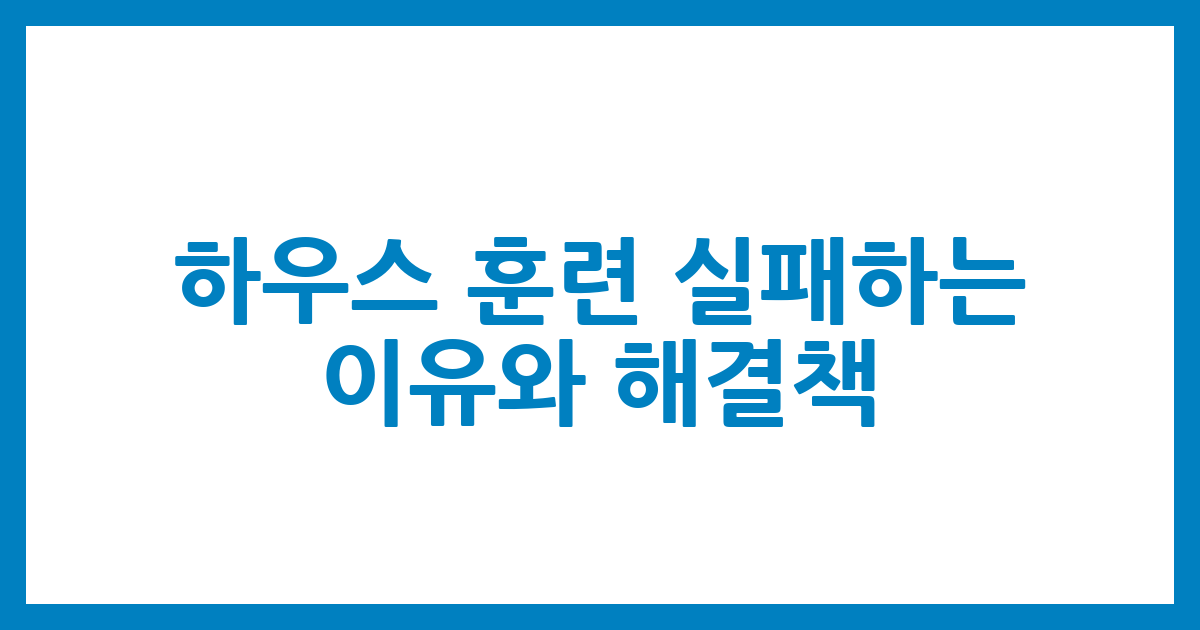하우스 훈련 실패하는 이유와 해결책