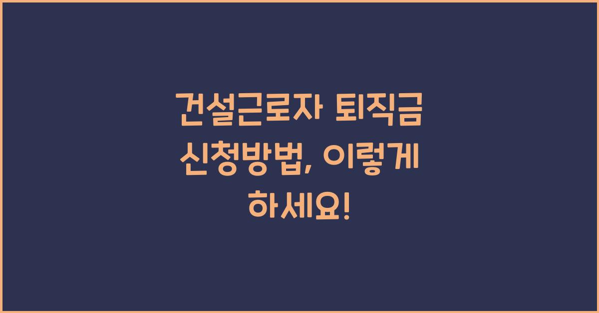 건설근로자 퇴직금 신청방법