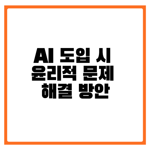 AI 도입 시 윤리적 문제 해결 방안