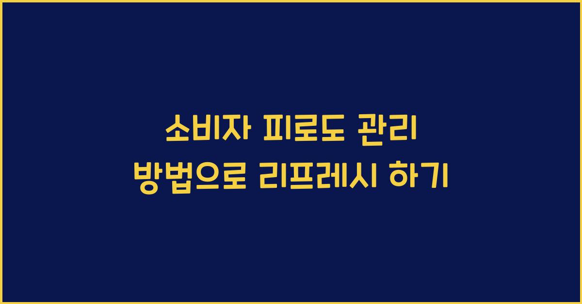 소비자 피로도 관리 방법
