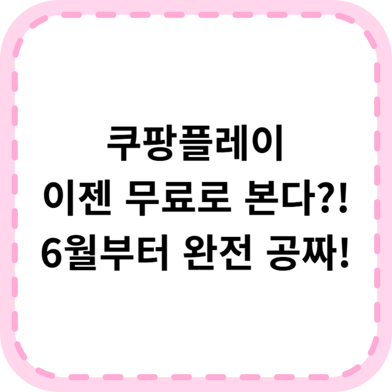 쿠팡플레이 무료 요금제 선언, 6월 언제부터? 혜택 받아가기