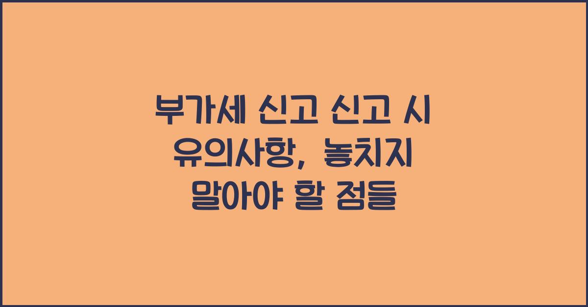부가세 신고 신고 시 유의사항  