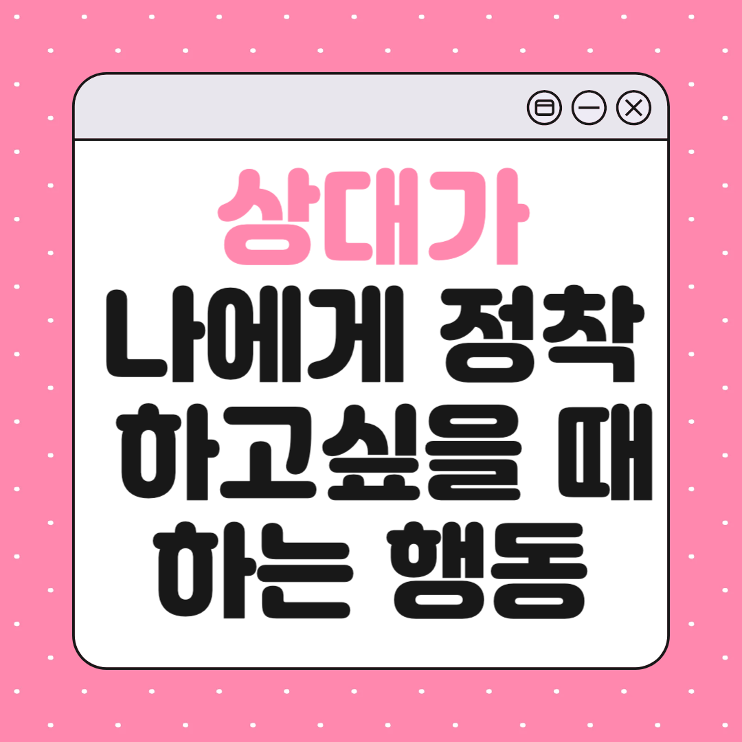 상대가 나에게 정착하고 싶어할 때 나타나는 행동 10가지