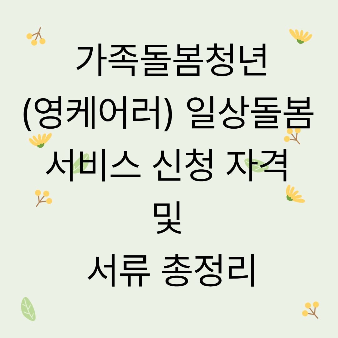가족돌봄청년(영케어러) 일상돌봄 서비스 신청 자격 및 서류 총정리