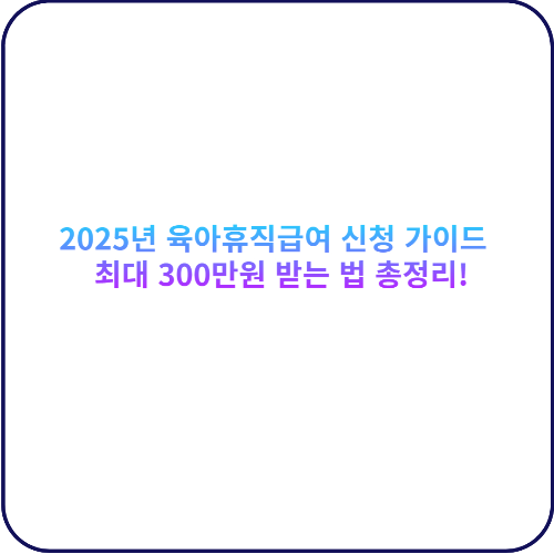 2025년 육아휴직급여 신청 가이드 대표 사진