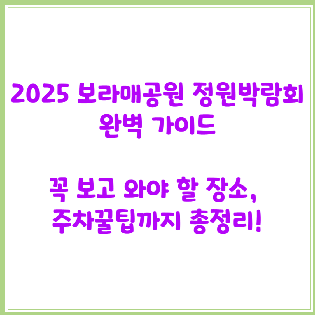 2025 보라매공원 정원박람회 완벽 가이드: 꼭 보고 와야 할 장소, 주차꿀팁까지 총정리!
