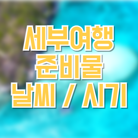 세부 여행 가이드, 준비물은 뭘챙길까!? 시기!? 날씨!?