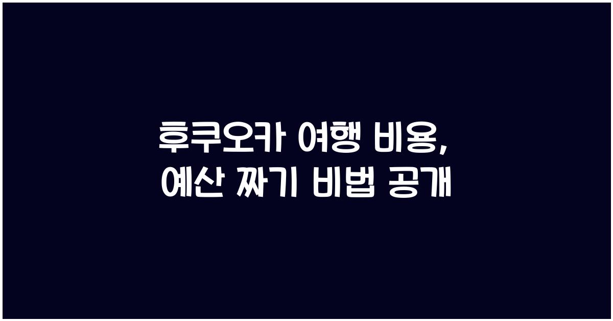 후쿠오카 여행 비용: 예산 짜기와 지출 관리 팁
