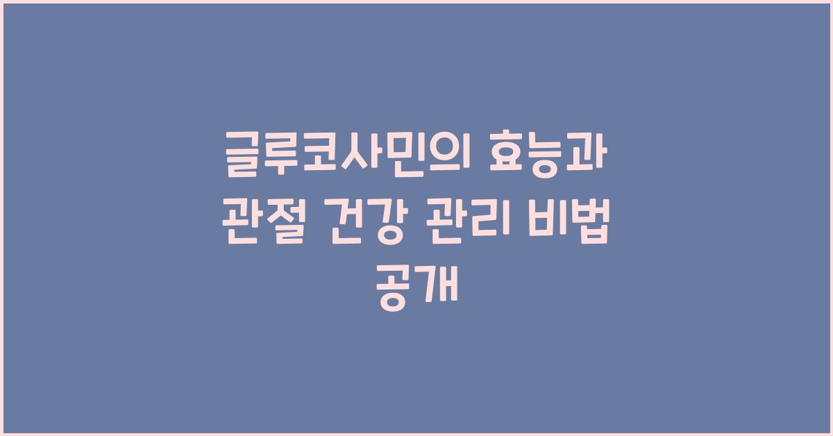 글루코사민의 효능과 관절 건강 관리