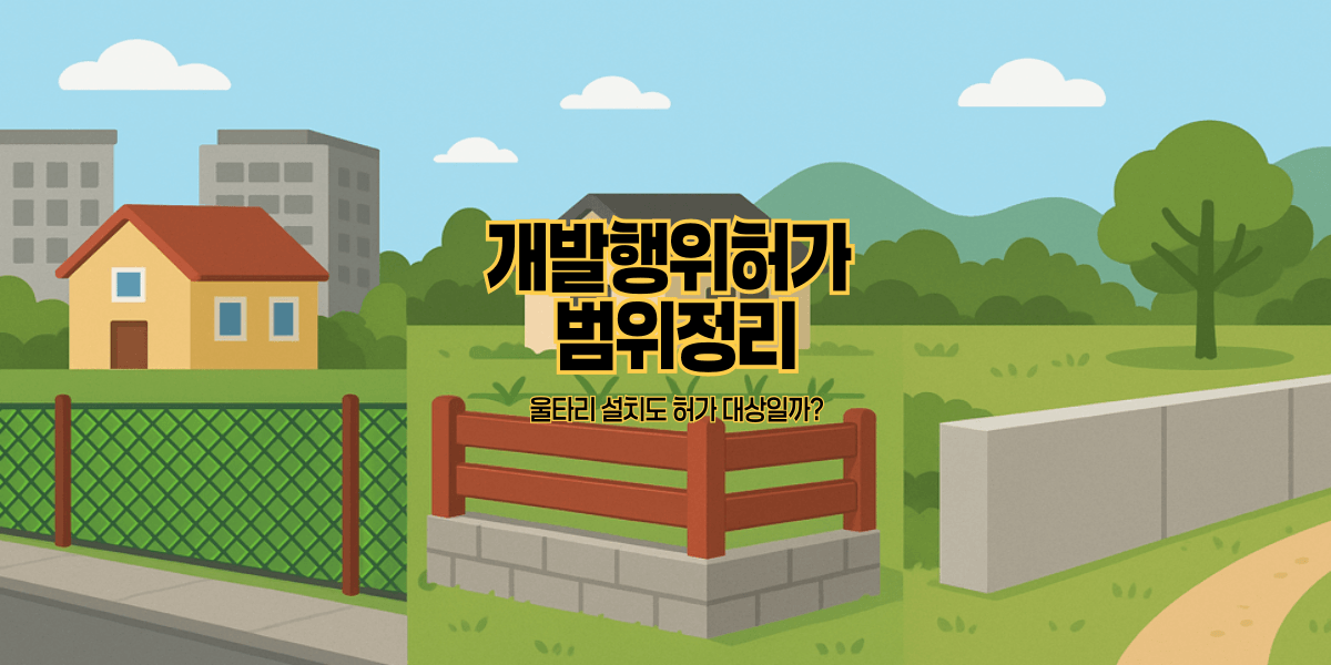 개발행위허가 범위정리｜울타리 설치도 허가 대상일까?