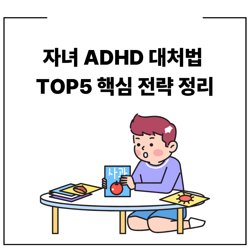 자녀 ADHD 대처법 TOP5 핵심 전략 정리