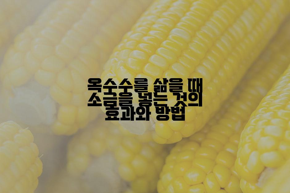 옥수수를 삶을 때 소금을 넣는 것의 효과와 방법