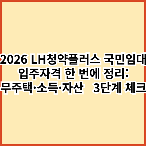 2026 LH청약플러스 국민임대 입주자격 한 번에 정리: 무주택&middot;소득&middot;자산 3단계 체크
