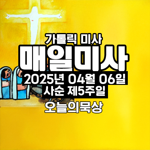 2025년 4월 6일 매일미사 사순 제5주일 오늘의 묵상