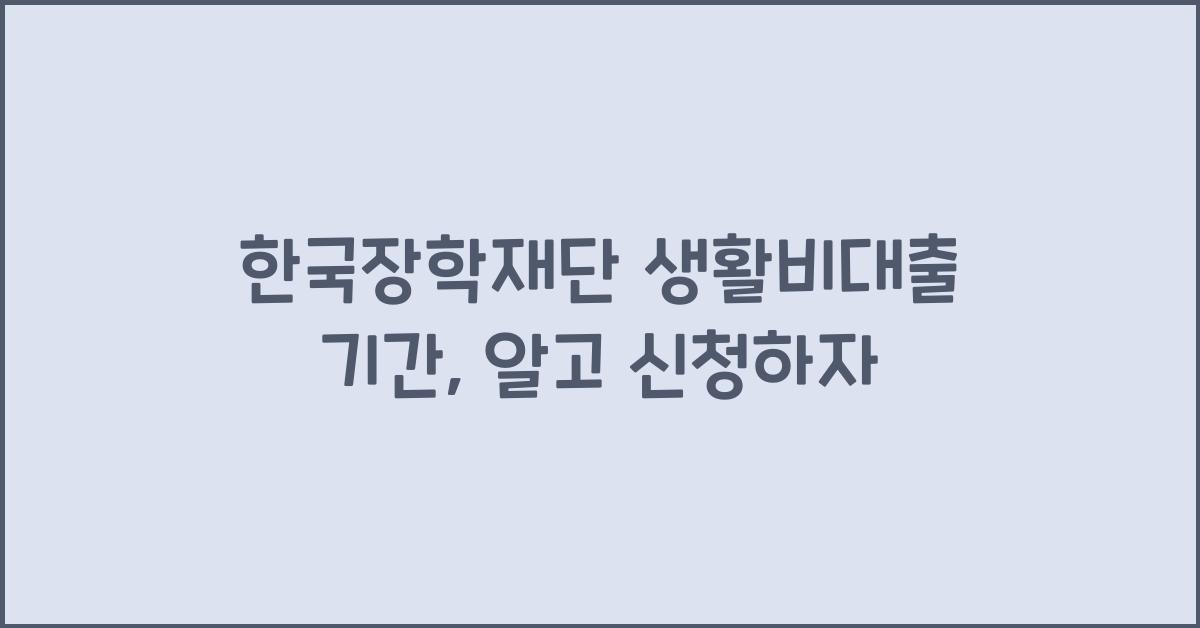한국장학재단 생활비대출 기간