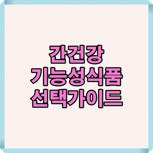 간건강을 위한 기능성식품 선택 시 주의할 점과 올바른 섭취 방법을 안내하는 선택 가이드 이미지