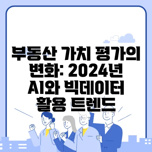 부동산 가치 평가의 변화: 2024년 AI와 빅데이터 활용 트렌드
